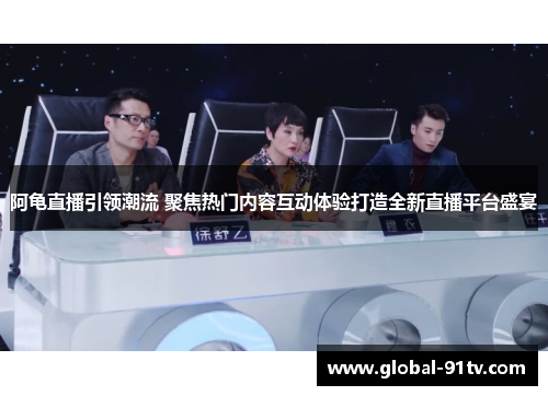 阿龟直播引领潮流 聚焦热门内容互动体验打造全新直播平台盛宴 阿龟直播引领潮流 聚焦热门内容互动体验打造全新直播平台盛宴